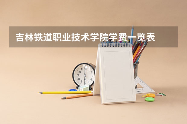 吉林铁道职业技术学院学费一览表