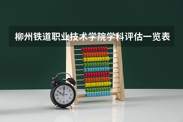 柳州铁道职业技术学院学科评估一览表