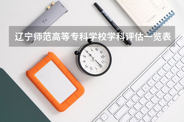 辽宁师范高等专科学校学科评估一览表