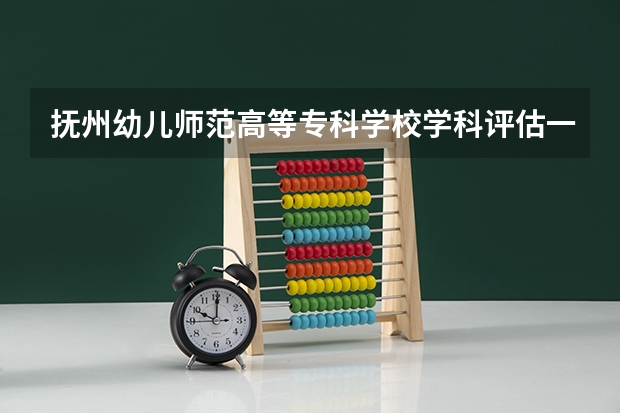抚州幼儿师范高等专科学校学科评估一览表