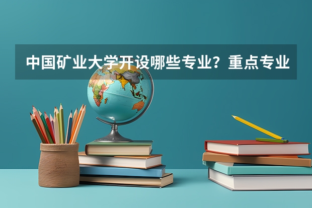 中国矿业大学开设哪些专业？重点专业汇总