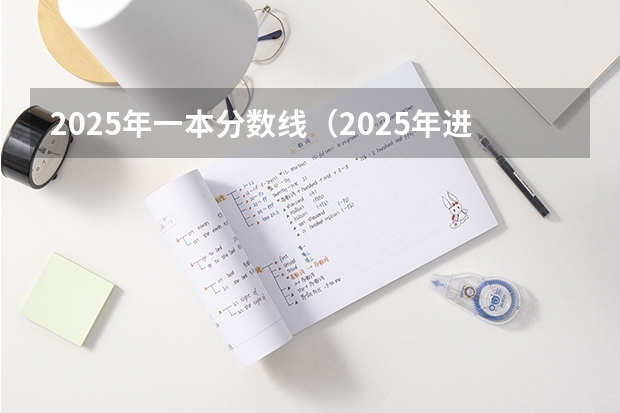 2025年一本分数线（2025年进面分数线）