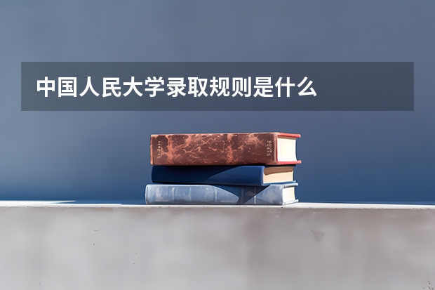 中国人民大学录取规则是什么