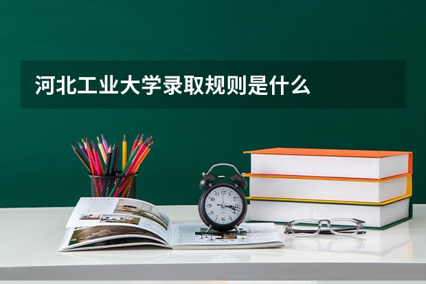 河北工业大学录取规则是什么