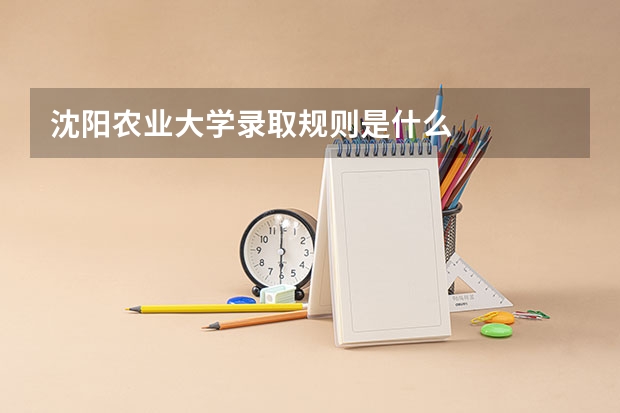 沈阳农业大学录取规则是什么