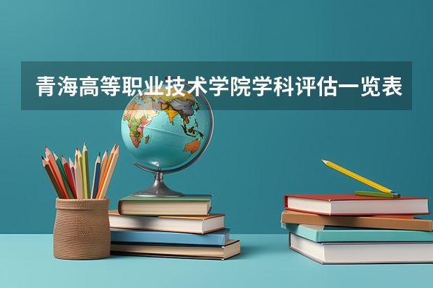 青海高等职业技术学院学科评估一览表