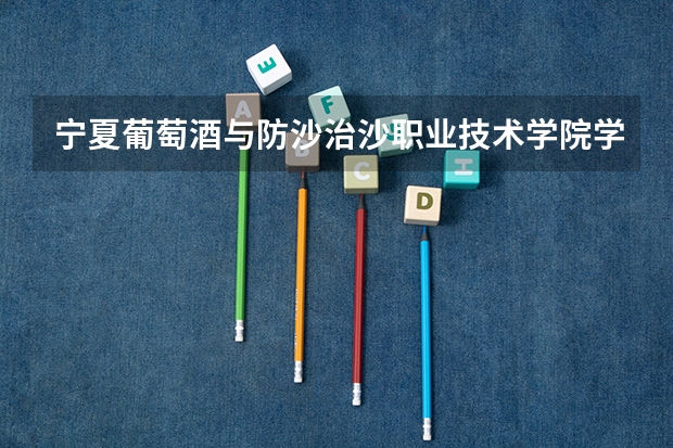 宁夏葡萄酒与防沙治沙职业技术学院学科评估一览表