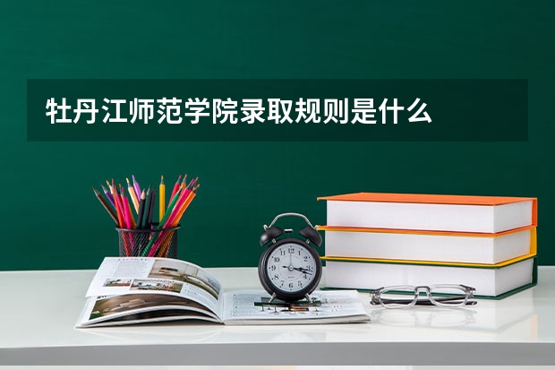 牡丹江师范学院录取规则是什么