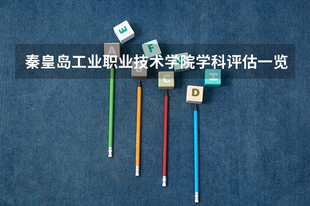 秦皇岛工业职业技术学院学科评估一览表