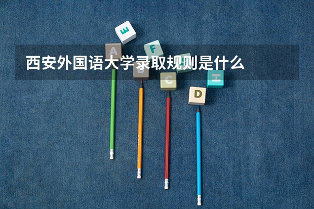 西安外国语大学录取规则是什么