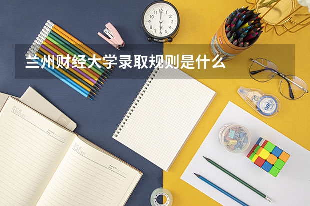 兰州财经大学录取规则是什么