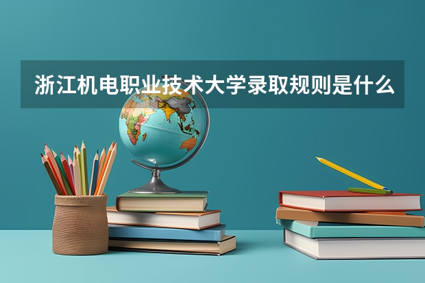 浙江机电职业技术大学录取规则是什么
