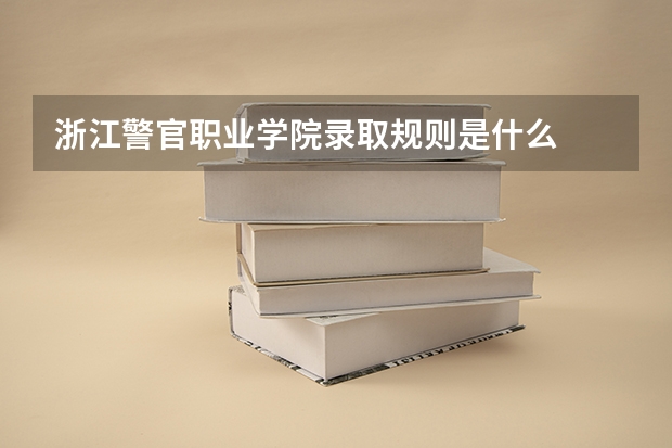 浙江警官职业学院录取规则是什么