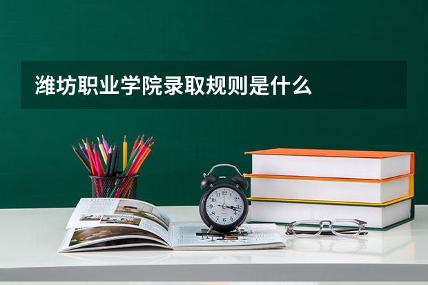 潍坊职业学院录取规则是什么