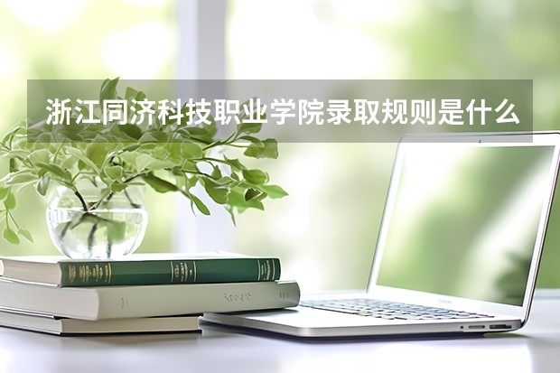 浙江同济科技职业学院录取规则是什么