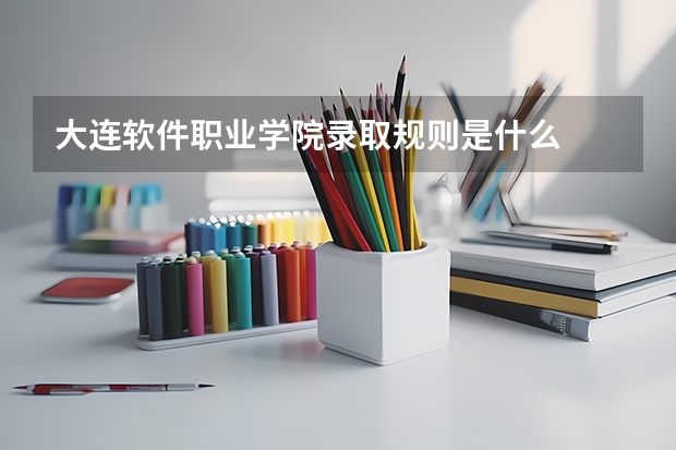 大连软件职业学院录取规则是什么
