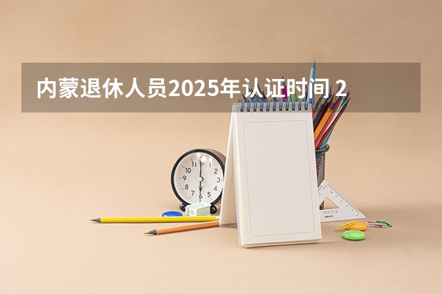内蒙退休人员2025年认证时间 2025年8省联考是哪8省