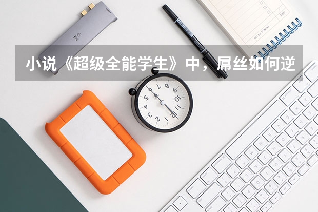 小说《超级全能学生》中，屌丝如何逆袭高富帅的？