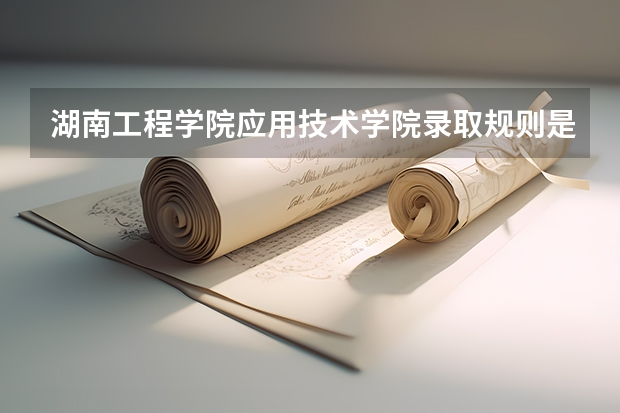湖南工程学院应用技术学院录取规则是什么