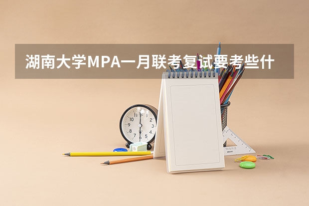 湖南大学MPA一月联考复试要考些什么内容啊