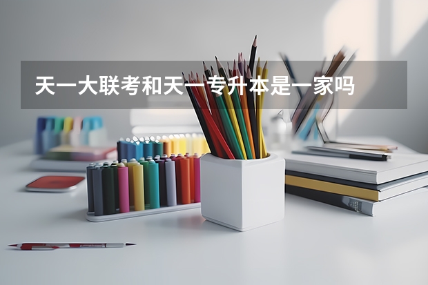 天一大联考和天一专升本是一家吗