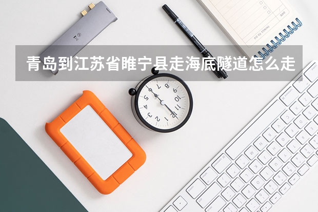 青岛到江苏省睢宁县走海底隧道怎么走