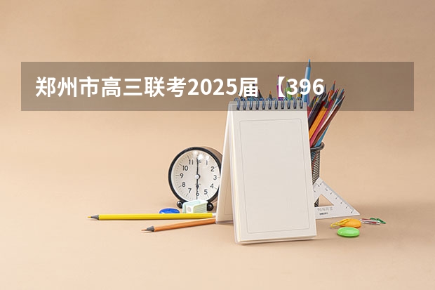 郑州市高三联考2025届 【396数学划重点】【396逻辑考察范围】【396择校】2025届396经济类联考，那些你必须知道的事