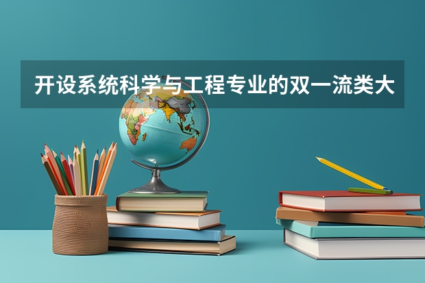 开设系统科学与工程专业的双一流类大学名单一览