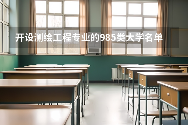 开设测绘工程专业的985类大学名单一览
