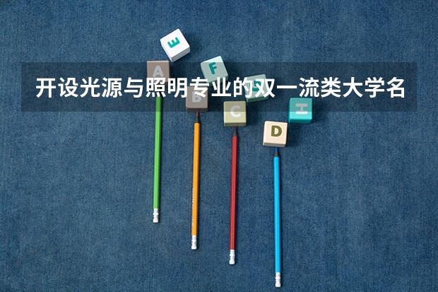 开设光源与照明专业的双一流类大学名单一览