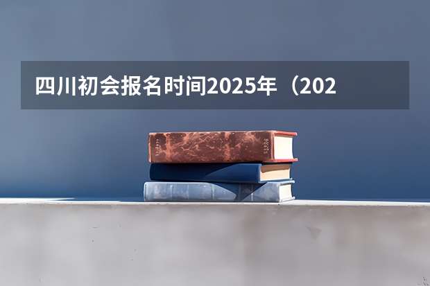 四川初会报名时间2025年（2025年八省联考四川分数线）