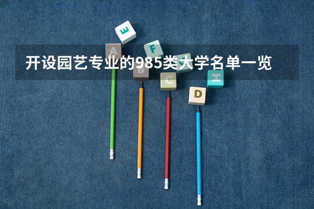 开设园艺专业的985类大学名单一览