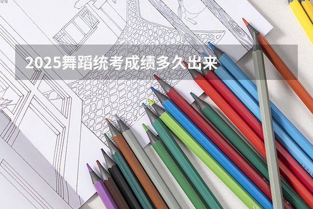2025舞蹈统考成绩多久出来