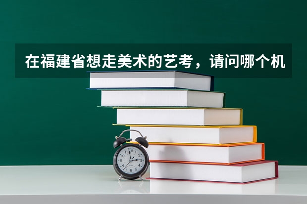 在福建省想走美术的艺考，请问哪个机构较好？