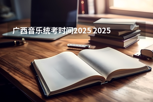 广西音乐统考时间2025 2025年广西省考成绩公布时间