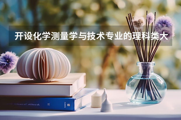 开设化学测量学与技术专业的理科类大学名单一览