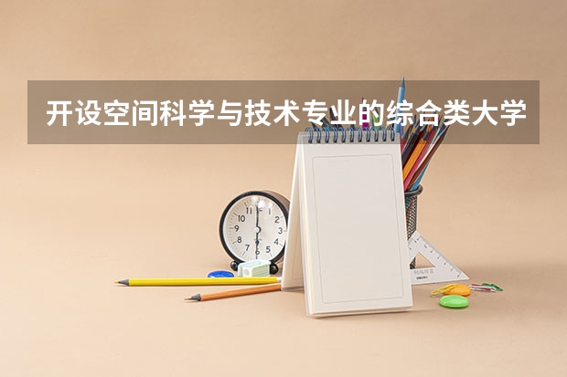 开设空间科学与技术专业的综合类大学名单一览