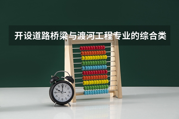 开设道路桥梁与渡河工程专业的综合类大学名单一览
