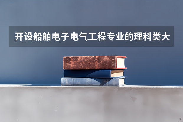 开设船舶电子电气工程专业的理科类大学名单一览