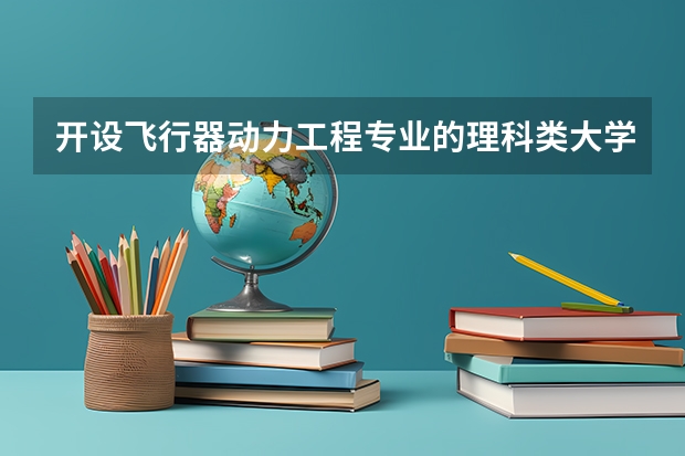 开设飞行器动力工程专业的理科类大学名单一览