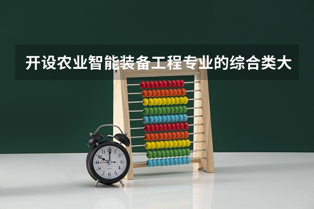开设农业智能装备工程专业的综合类大学名单一览