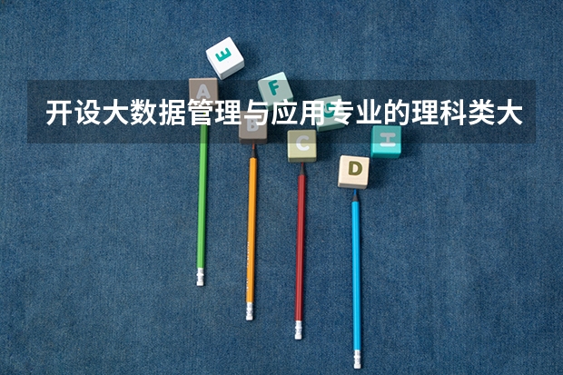 开设大数据管理与应用专业的理科类大学名单一览