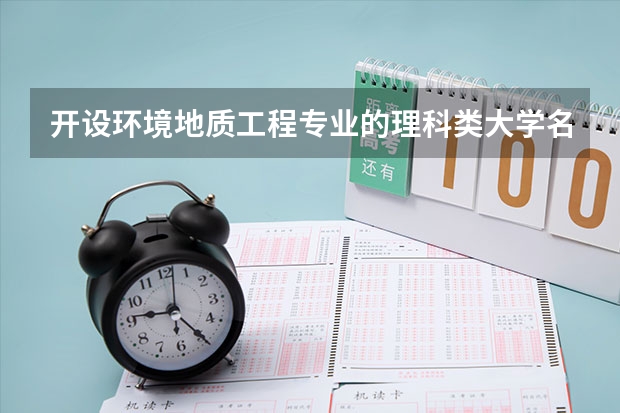 开设环境地质工程专业的理科类大学名单一览