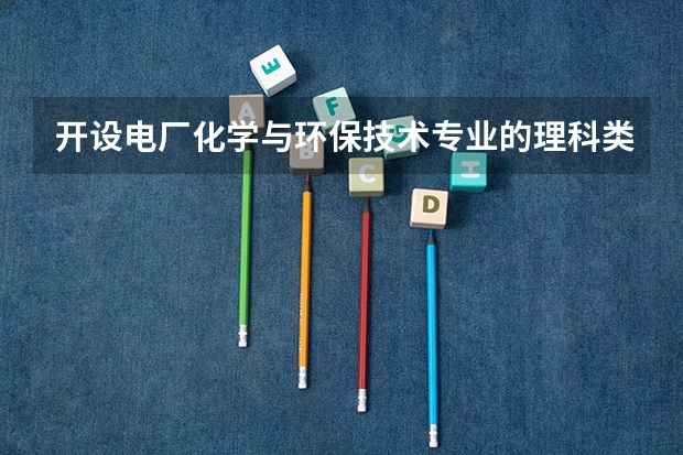开设电厂化学与环保技术专业的理科类大学名单一览