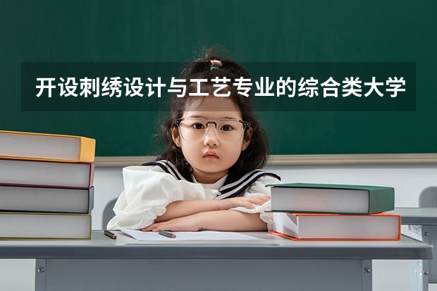 开设刺绣设计与工艺专业的综合类大学名单一览