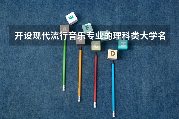 开设现代流行音乐专业的理科类大学名单一览