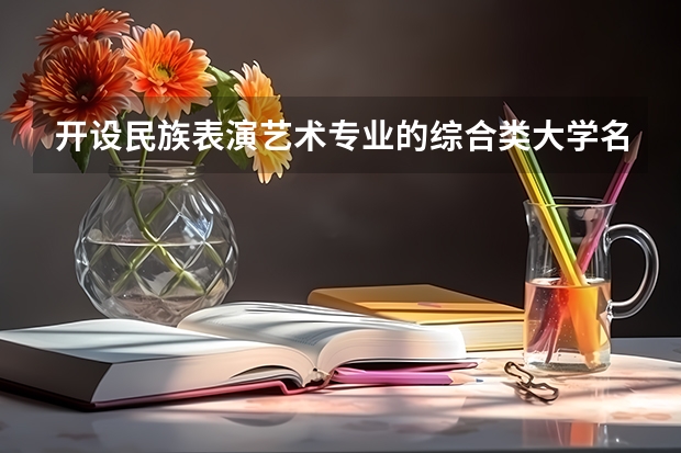 开设民族表演艺术专业的综合类大学名单一览
