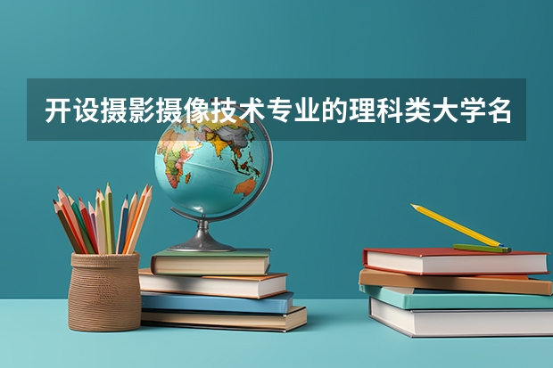 开设摄影摄像技术专业的理科类大学名单一览