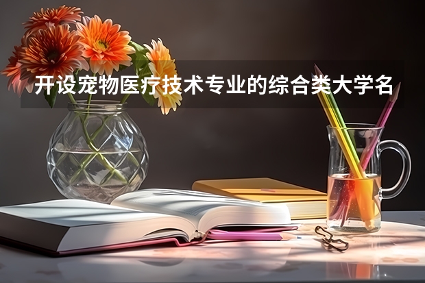 开设宠物医疗技术专业的综合类大学名单一览
