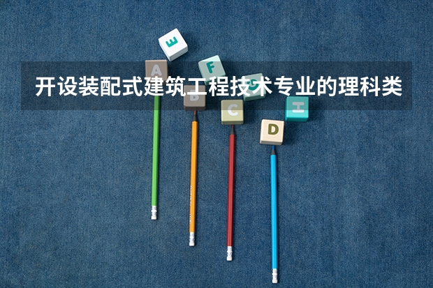 开设装配式建筑工程技术专业的理科类大学名单一览